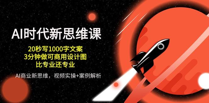 AI 时代新思维课，20秒写1000字文案/3分钟做可商用设计图/比专业还专业-七七项目网