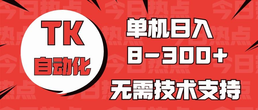 海外手机版TK自动化，单机收益8~300+，无需技术支持，新手小白均可操作-七七项目网