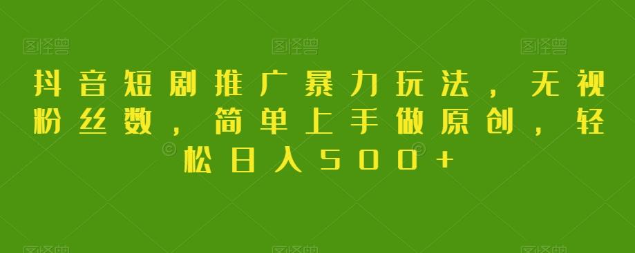 抖音短剧推广暴力玩法，无视粉丝数，简单上手做原创，轻松日入500+【揭秘】-七七项目网