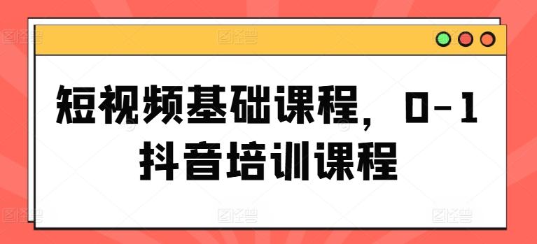 短视频基础课程，0-1抖音培训课程-七七项目网