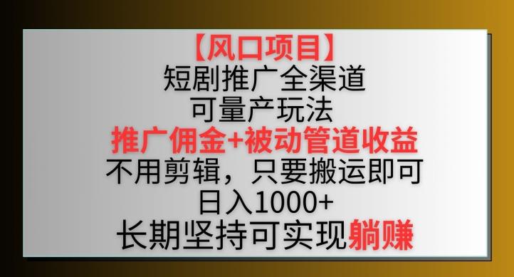 【风口项目】短剧推广全渠道最新双重收益玩法，推广佣金管道收益，不用剪辑，只要搬运即可【揭秘】-七七项目网