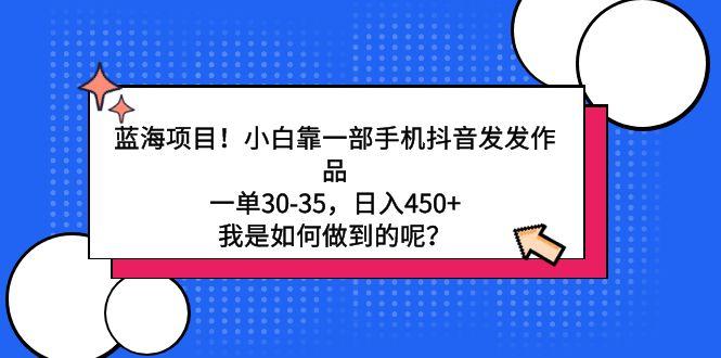 蓝海项目！小白靠一部手机抖音发发作品，一单30-35，日入450+，我是如何…-七七项目网
