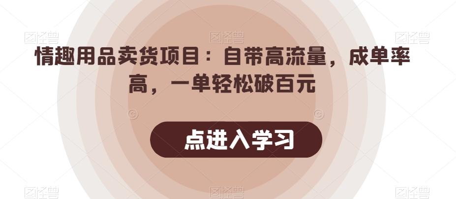 情趣用品卖货项目：自带高流量，成单率高，一单轻松破百元-七七项目网