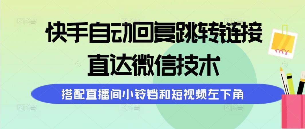 (9808期)快手自动回复跳转链接，直达微信技术，搭配直播间小铃铛和短视频左下角-七七项目网