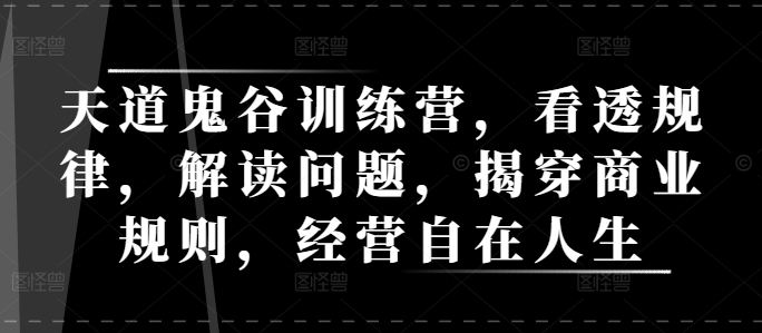 天道鬼谷训练营，看透规律，解读问题，揭穿商业规则，经营自在人生-七七项目网
