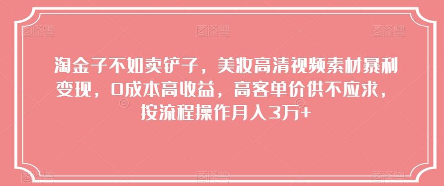 淘金子不如卖铲子，美妆高清视频素材暴利变现，0成本高收益，高客单价供不应求，按流程操作月入3万+【揭秘】-七七项目网