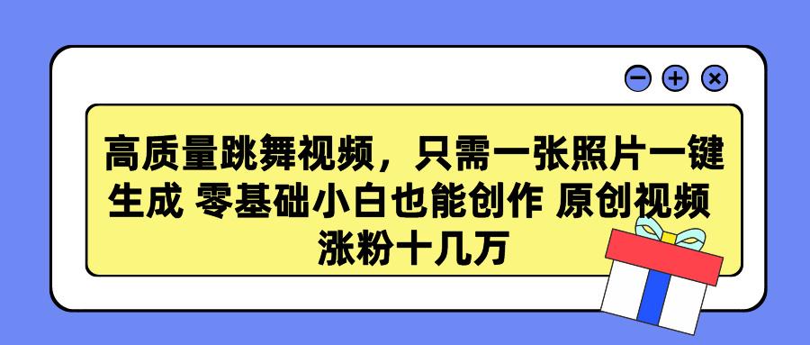 高质量跳舞视频，只需一张照片一键生成 零基础小白也能创作 原创视频 涨…-七七项目网