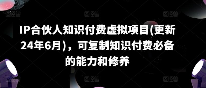 IP合伙人知识付费虚拟项目(更新24年6月)，可复制知识付费必备的能力和修养-七七项目网