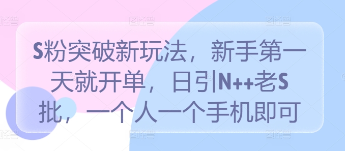 S粉突破新玩法，新手第一天就开单，日引N++老S批，一个人一个手机即可【揭秘】-七七项目网