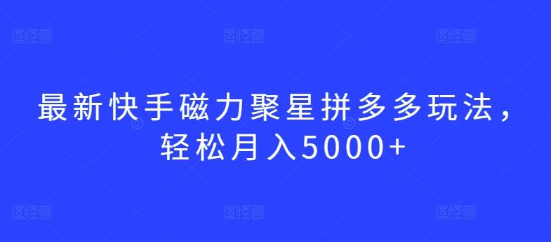 最新快手磁力聚星拼多多玩法，轻松月入5000+【揭秘】-七七项目网
