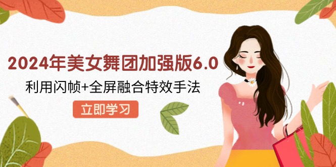 2024年美女舞团加强版6.0，利用闪帧+全屏融合特效手法，教程+素材+软件-七七项目网