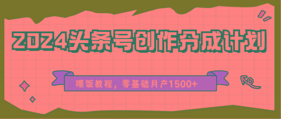 2024头条号创作分成计划、喂饭教程，零基础月产1500+-七七项目网