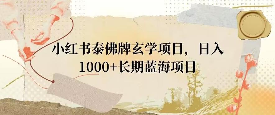 小红书泰佛牌玄学项目，日入1000+，打破传统，长期蓝海项目-七七项目网