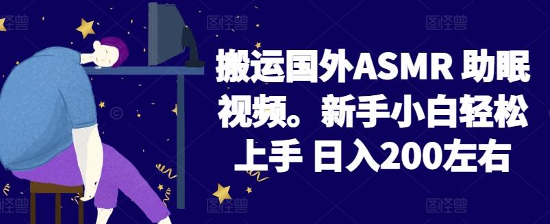 2024搬运国外ASMR 助眠视频，新手小白轻松上手 日入200左右【揭秘】-七七项目网