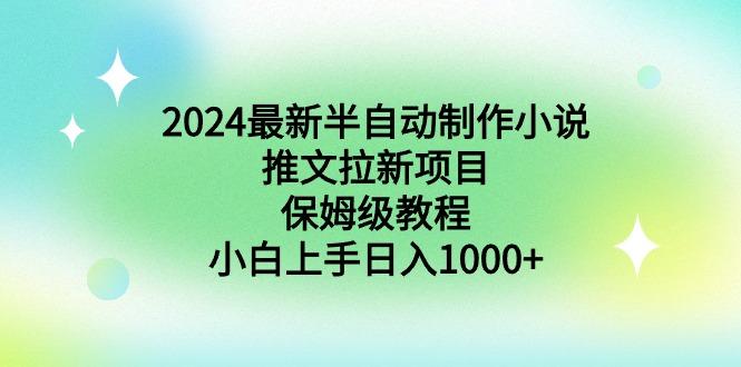 2024最新半自动制作小说推文拉新项目，保姆级教程，小白上手日入1000+-七七项目网