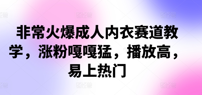非常火爆成人内衣赛道教学，​涨粉嘎嘎猛，播放高，易上热门-七七项目网