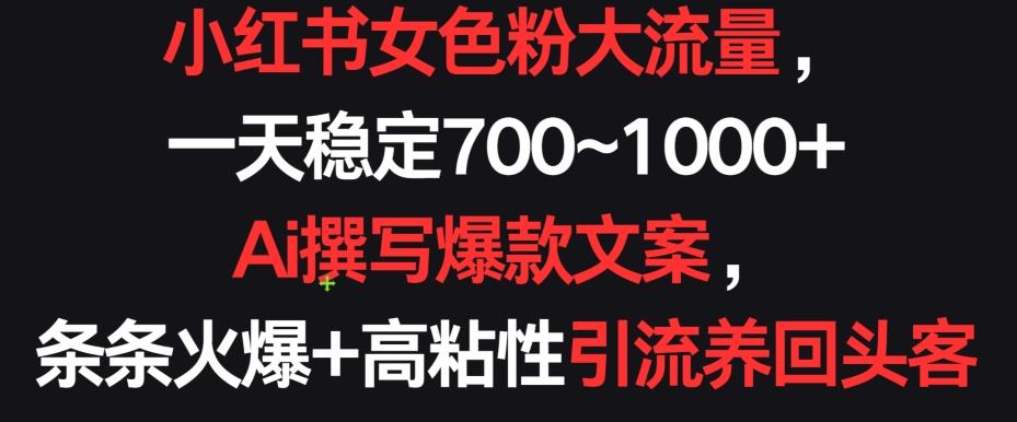 小红书女色粉大流量，一天稳定700~1000+  Ai撰写爆款文案，条条火爆+高粘性引流养回头客【揭秘】-七七项目网