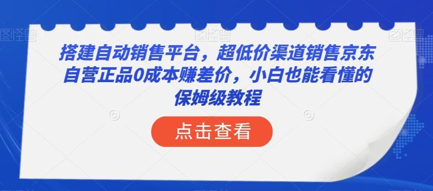 搭建自动销售平台，超低价渠道销售京东自营正品0成本赚差价，小白也能看懂的保姆级教程【揭秘】-七七项目网