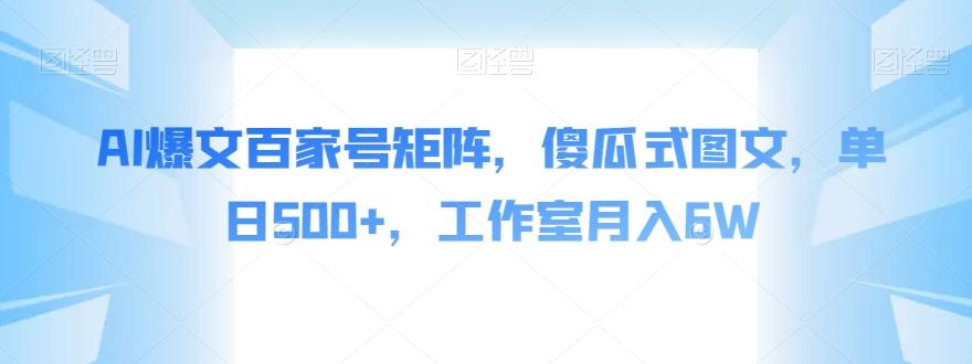 AI爆文百家号矩阵，傻瓜式图文，单日500+，工作室月入6W【揭秘】-七七项目网