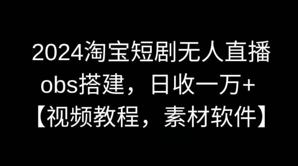 2024淘宝短剧无人直播，obs搭建，日收一万+【视频教程+素材+软件】【揭秘】-七七项目网