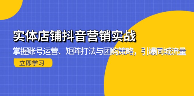 实体店铺抖音营销实战：掌握账号运营、矩阵打法与团购策略，引爆同城流量-七七项目网