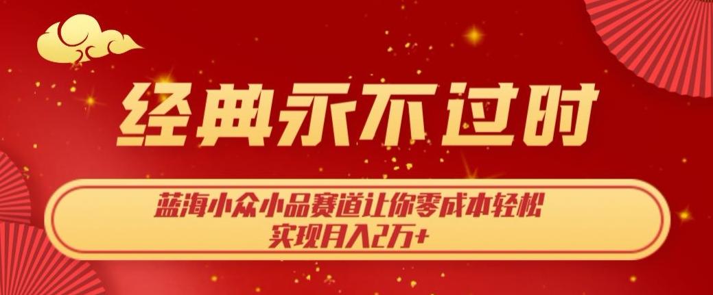 经典永不过时，蓝海小众小品赛道，让你零成本轻松实现月入2万+-七七项目网