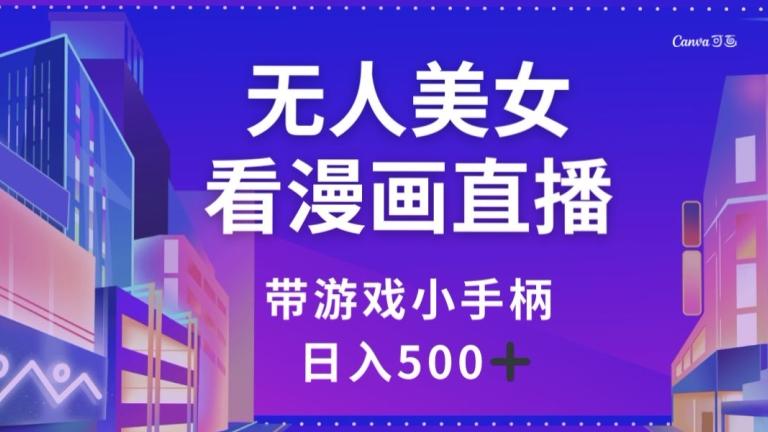 无人美女看漫画直播，带游戏小手柄，日入500+【揭秘】-七七项目网