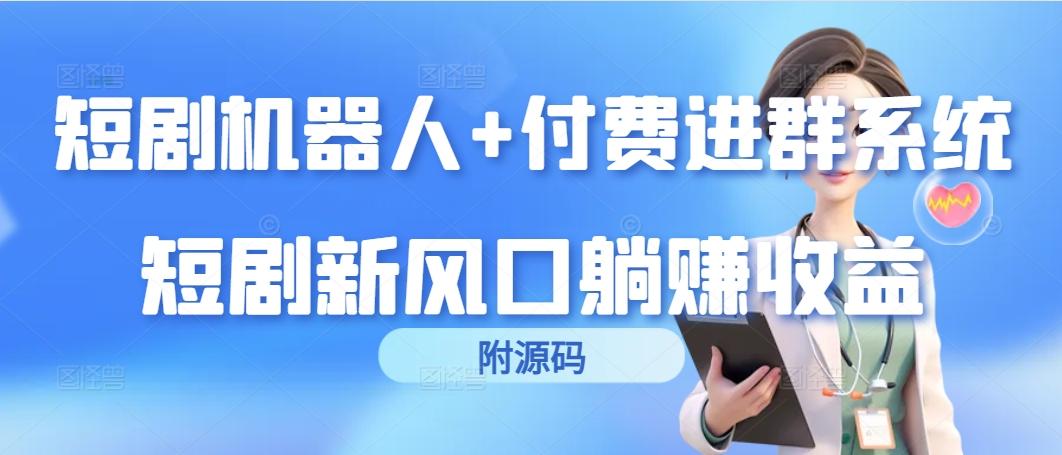 (9468期)短剧机器人+付费进群系统，短剧新风口躺赚收益(附源码)-七七项目网