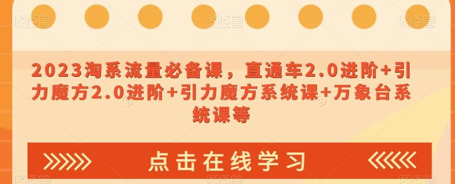 2023淘系流量必备课，直通车2.0进阶+引力魔方2.0进阶+引力魔方系统课+万象台系统课等-七七项目网