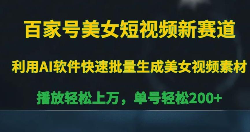 百家号美女短视频新赛道，播放轻松上万，单号轻松200+【揭秘】-七七项目网