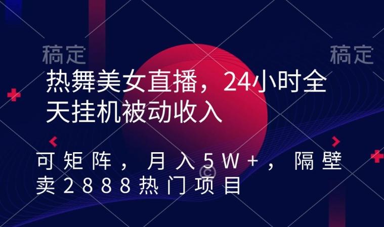 热舞美女直播，24小时全天挂机被动收入，可矩阵，月入5W+，隔壁卖2888热门项目【揭秘】-七七项目网