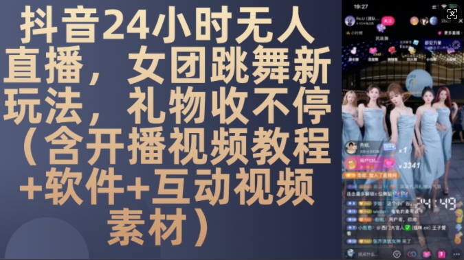 DY 24小时无人直播，女团跳舞新玩法，礼物收不停(含开播视频教程+软件+互动视频素材)【揭秘】-七七项目网