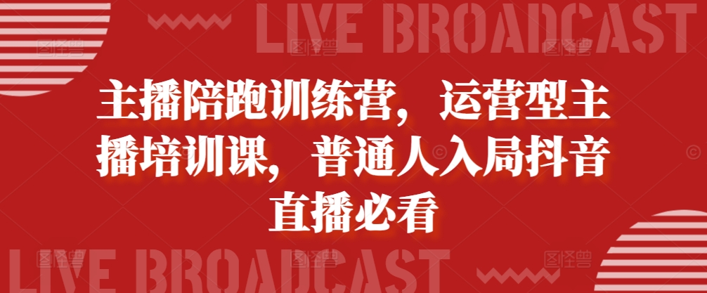 主播陪跑训练营，运营型主播培训课，普通人入局抖音直播必看-七七项目网