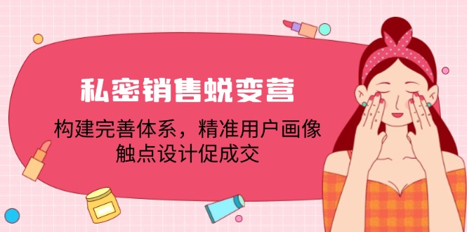 私密销售蜕变营：构建完善体系，精准用户画像，触点设计促成交-七七项目网