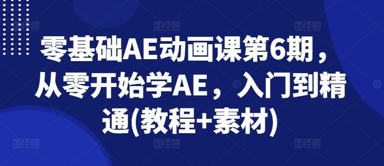零基础AE动画课第6期，从零开始学AE，入门到精通(教程+素材)-七七项目网