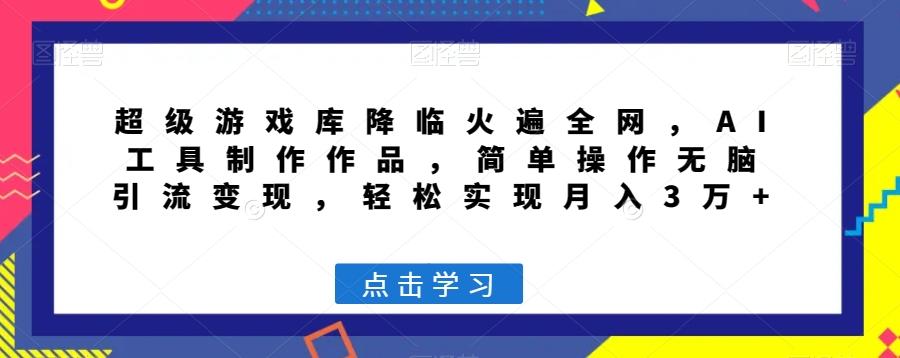 超级游戏库降临火遍全网，AI工具制作作品，简单操作无脑引流变现，轻松实现月入3万+【揭秘】-七七项目网