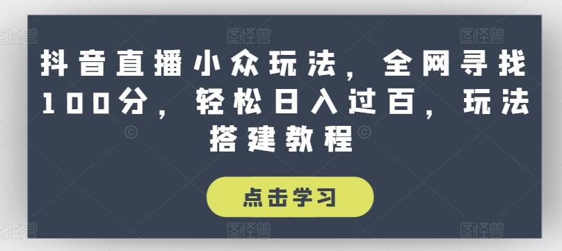 抖音直播小众玩法，全网寻找100分，轻松日入过百，玩法搭建教程【揭秘】-七七项目网