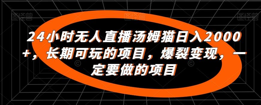 24小时无人直播汤姆猫日入2000+，长期可玩的项目，爆裂变现，一定要做的项目【揭秘】-七七项目网
