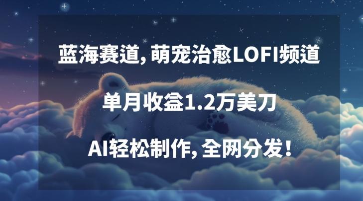 蓝海赛道，萌宠治愈LOFI频道，单月收益1.2万美刀，AI轻松制作，全网分发【揭秘】-七七项目网