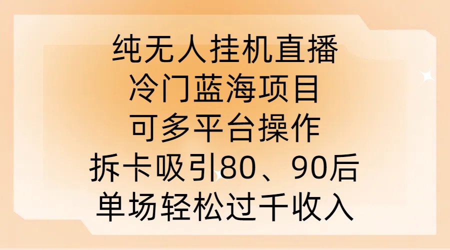 纯无人挂JI直播，冷门蓝海项目，可多平台操作，拆卡吸引80、90后，单场轻松过千收入【揭秘】-七七项目网