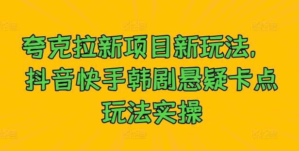 夸克拉新项目新玩法， 抖音快手韩剧悬疑卡点玩法实操-七七项目网