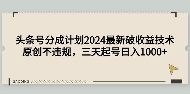 (9455期)头条号分成计划2024最新破收益技术，原创不违规，三天起号日入1000+-七七项目网