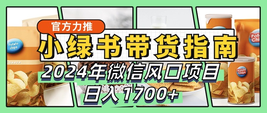 小绿书带货完全教学指南，2024年微信风口项目，日入1700+-七七项目网