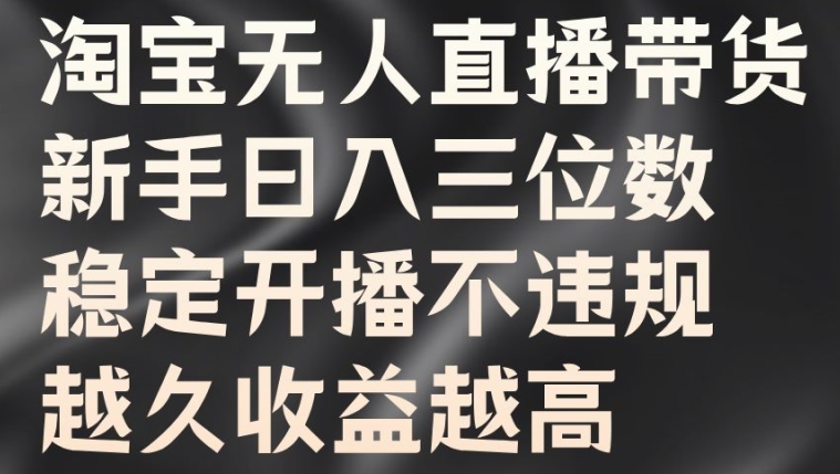 淘宝无人直播带货，新手日入三位数，稳定开播不违规，越久收益越高【揭秘】-七七项目网