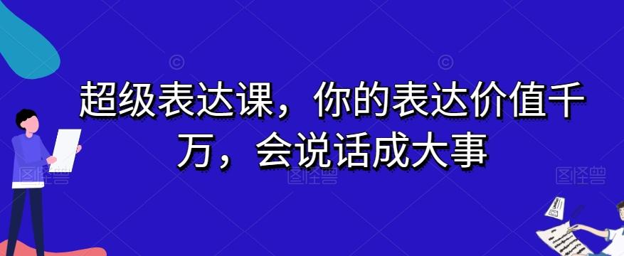超级表达课，你的表达价值千万，会说话成大事-七七项目网