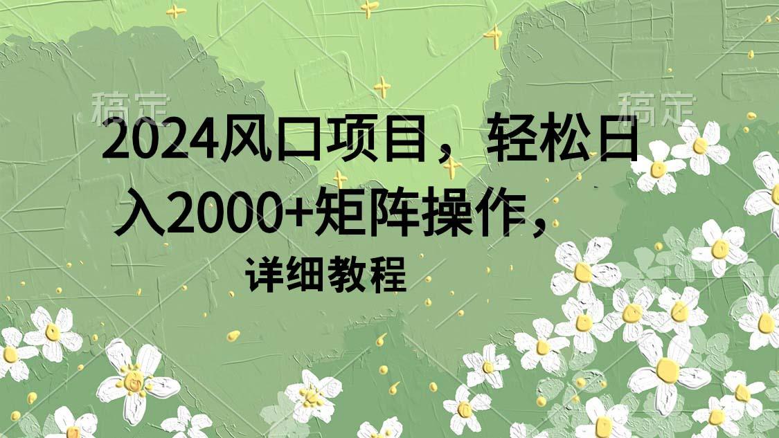 (9652期)2024风口项目，轻松日入2000+矩阵操作，详细教程-七七项目网