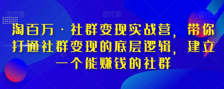 淘百万·社群变现实战营，带你打通社群变现的底层逻辑，建立一个能赚钱的社群-七七项目网