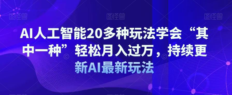 AI人工智能20多种玩法学会“其中一种”轻松月入过万，持续更新AI最新玩法-七七项目网