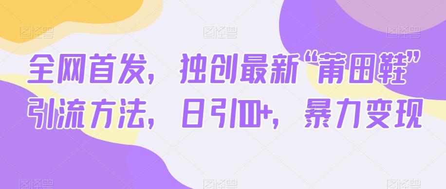 全网首发，独创最新“莆田鞋”引流方法，日引100+，暴力变现-七七项目网