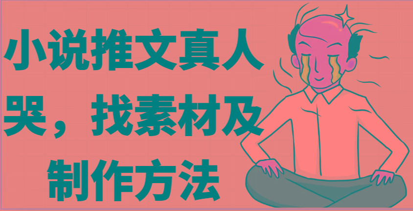 小说推文真人出镜哭，找素材及制作方法-七七项目网